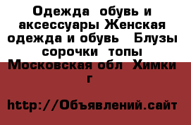 Одежда, обувь и аксессуары Женская одежда и обувь - Блузы, сорочки, топы. Московская обл.,Химки г.